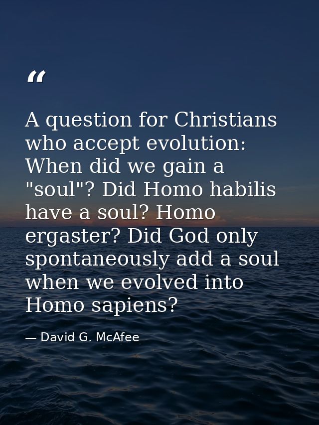 A question for Christians who accept evolution: When did we gain a "soul"? Did Homo habilis have a soul? Homo ergaster?  — David G. McAfee