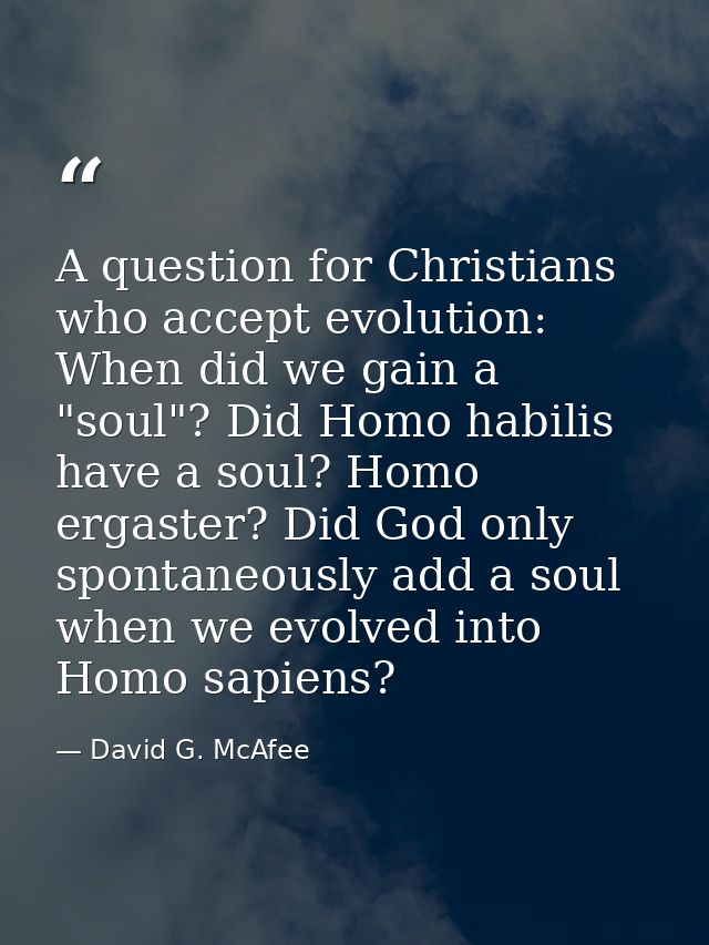A question for Christians who accept evolution: When did we gain a "soul"? Did Homo habilis have a soul? Homo ergaster?  — David G. McAfee