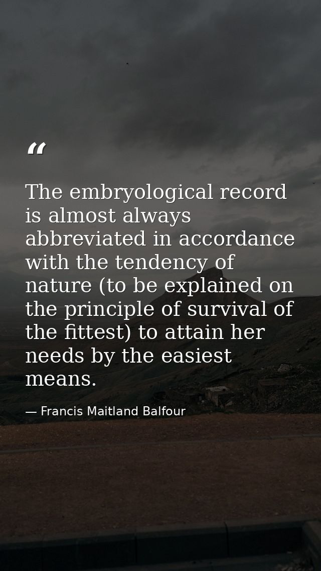 The embryological record is almost always abbreviated in accordance with the tendency of nature (to be explained on the  — Francis Maitland Balfour