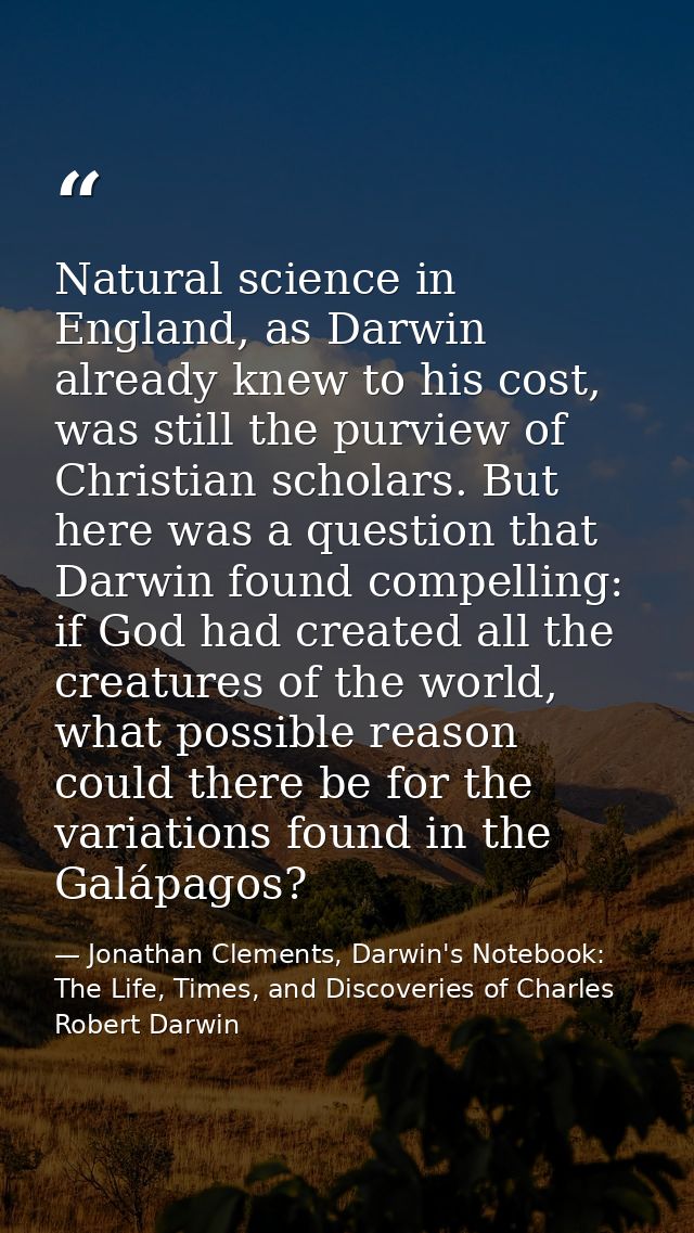 Natural science in England, as Darwin already knew to his cost, was still the purview of Christian scholars. But here wa — Jonathan Clements, Darwin's Notebook: The Life, Times, and Discoveries of Charles Robert Darwin