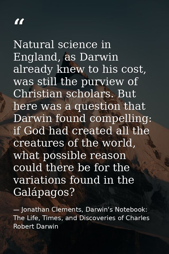 Natural science in England, as Darwin already knew to his cost, was still the purview of Christian scholars. But here wa — Jonathan Clements, Darwin's Notebook: The Life, Times, and Discoveries of Charles Robert Darwin