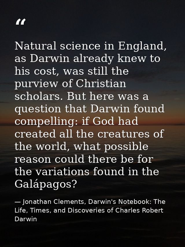Natural science in England, as Darwin already knew to his cost, was still the purview of Christian scholars. But here wa — Jonathan Clements, Darwin's Notebook: The Life, Times, and Discoveries of Charles Robert Darwin