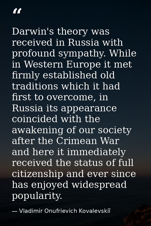 Darwin's theory was received in Russia with profound sympathy. While in Western Europe it met firmly established old tra — Vladimir Onufrievich Kovalevskiĭ