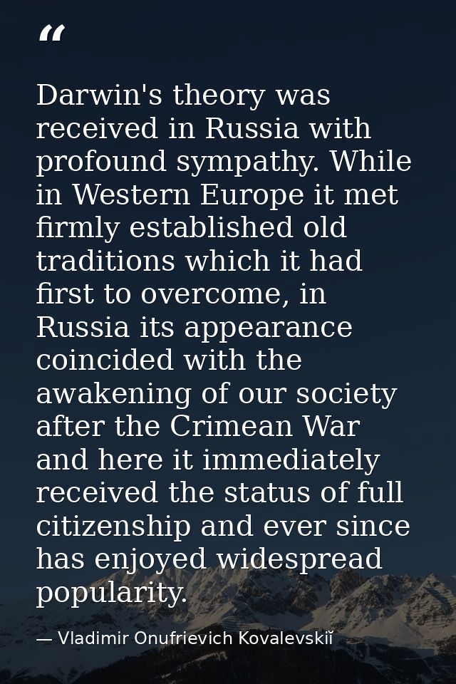 Darwin's theory was received in Russia with profound sympathy. While in Western Europe it met firmly established old tra — Vladimir Onufrievich Kovalevskiĭ