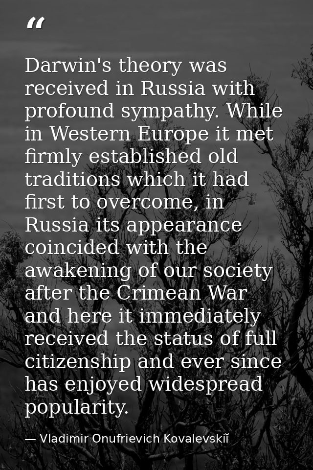 Darwin's theory was received in Russia with profound sympathy. While in Western Europe it met firmly established old tra — Vladimir Onufrievich Kovalevskiĭ
