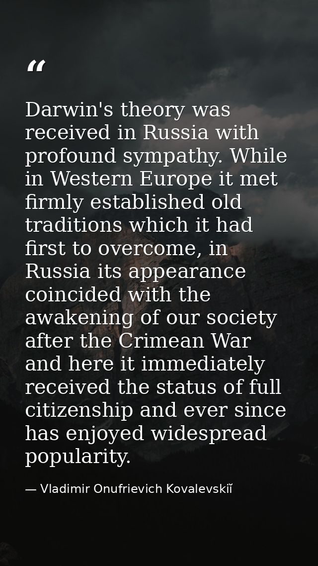 Darwin's theory was received in Russia with profound sympathy. While in Western Europe it met firmly established old tra — Vladimir Onufrievich Kovalevskiĭ