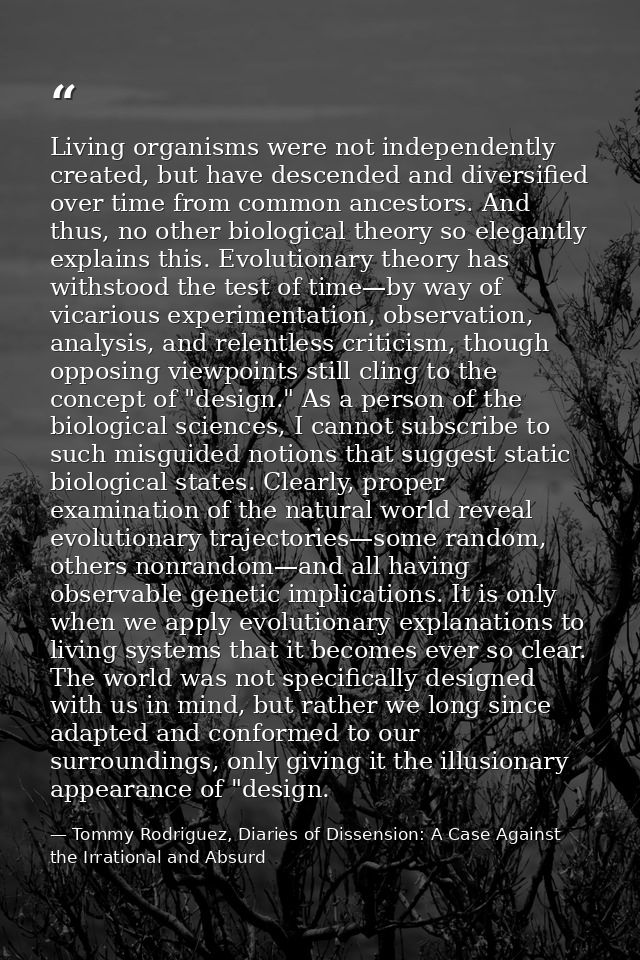 Living organisms were not independently created, but have descended and diversified over time from common ancestors. And — Tommy Rodriguez, Diaries of Dissension: A Case Against the Irrational and Absurd