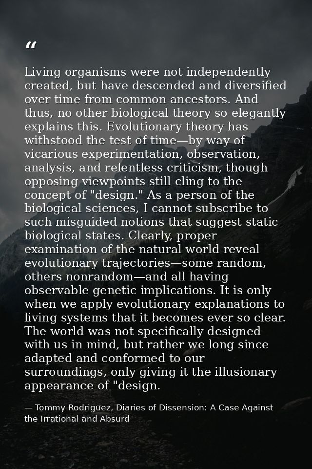 Living organisms were not independently created, but have descended and diversified over time from common ancestors. And — Tommy Rodriguez, Diaries of Dissension: A Case Against the Irrational and Absurd