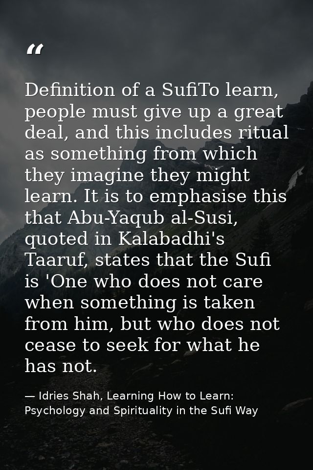 Definition of a SufiTo learn, people must give up a great deal, and this includes ritual as something from which they im — Idries Shah, Learning How to Learn: Psychology and Spirituality in the Sufi Way
