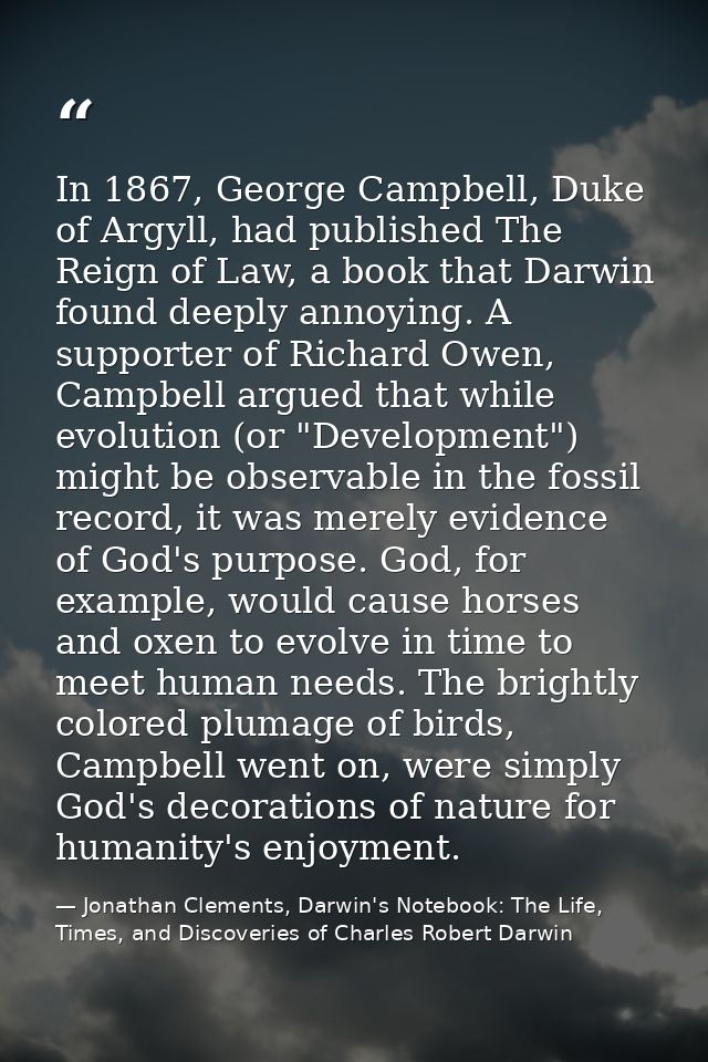 In 1867, George Campbell, Duke of Argyll, had published The Reign of Law, a book that Darwin found deeply annoying. A su — Jonathan Clements, Darwin's Notebook: The Life, Times, and Discoveries of Charles Robert Darwin