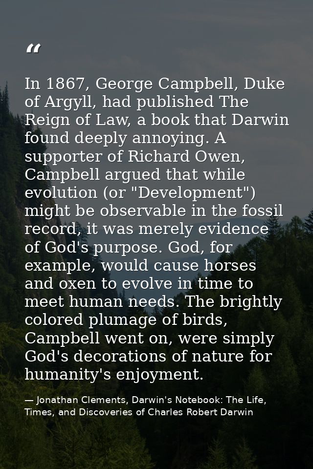 In 1867, George Campbell, Duke of Argyll, had published The Reign of Law, a book that Darwin found deeply annoying. A su — Jonathan Clements, Darwin's Notebook: The Life, Times, and Discoveries of Charles Robert Darwin
