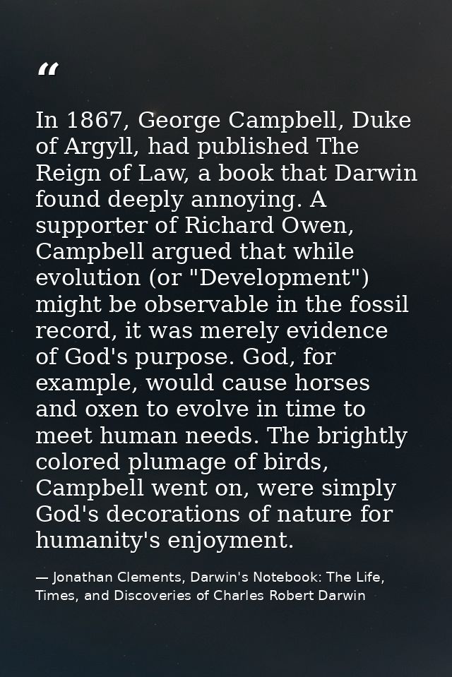 In 1867, George Campbell, Duke of Argyll, had published The Reign of Law, a book that Darwin found deeply annoying. A su — Jonathan Clements, Darwin's Notebook: The Life, Times, and Discoveries of Charles Robert Darwin