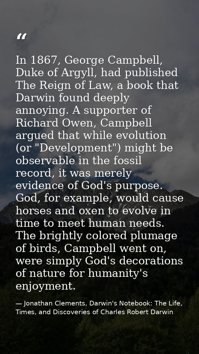 In 1867, George Campbell, Duke of Argyll, had published The Reign of Law, a book that Darwin found deeply annoying. A su — Jonathan Clements, Darwin's Notebook: The Life, Times, and Discoveries of Charles Robert Darwin