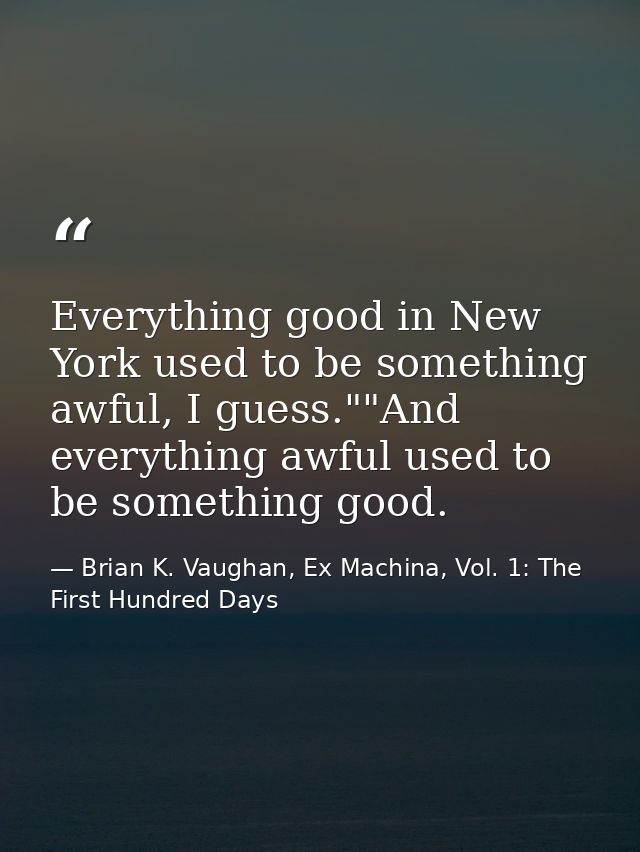 Everything good in New York used to be something awful, I guess.""And everything awful used to be something good. — Brian K. Vaughan, Ex Machina, Vol. 1: The First Hundred Days