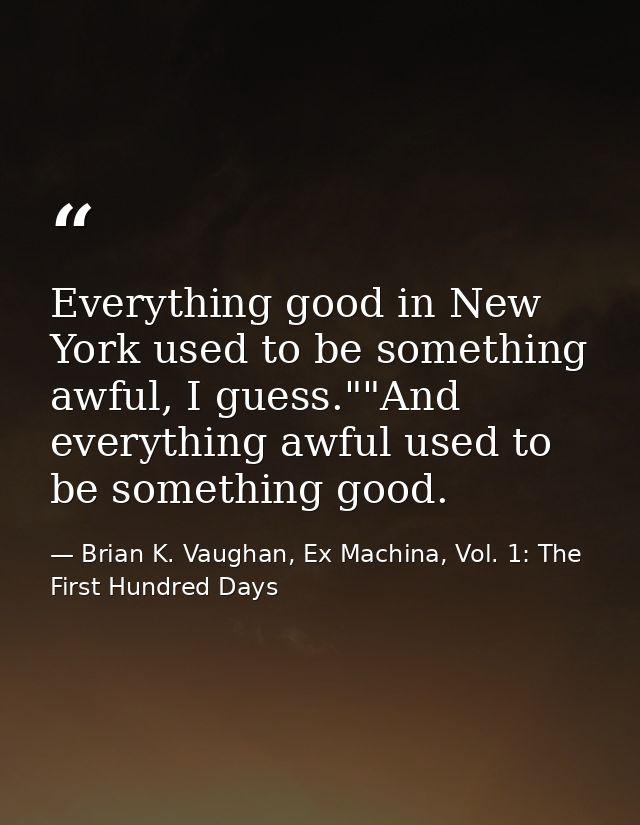 Everything good in New York used to be something awful, I guess.""And everything awful used to be something good. — Brian K. Vaughan, Ex Machina, Vol. 1: The First Hundred Days