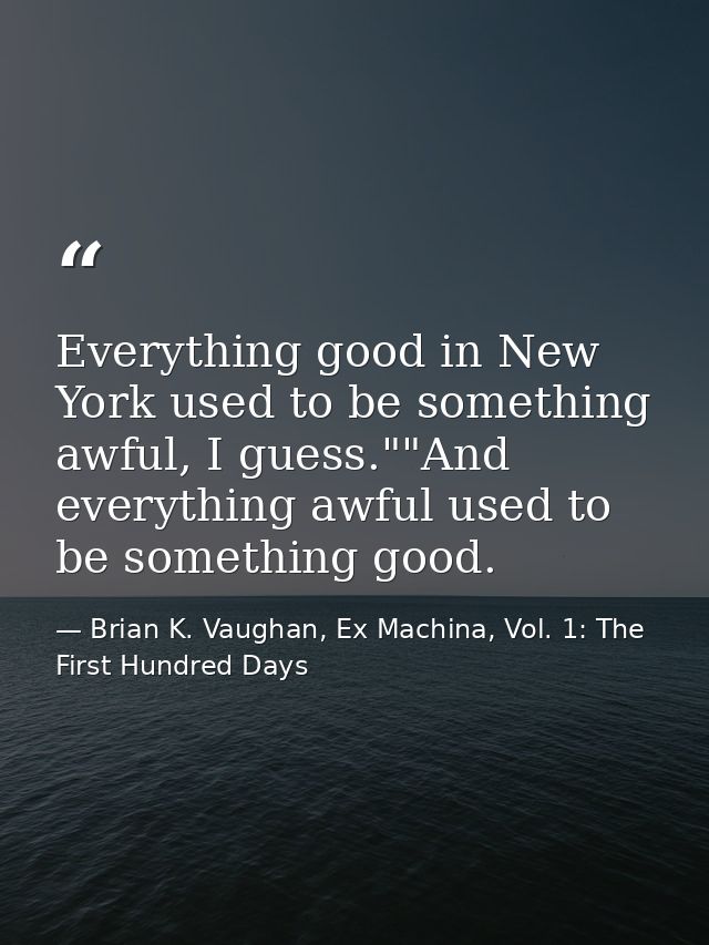 Everything good in New York used to be something awful, I guess.""And everything awful used to be something good. — Brian K. Vaughan, Ex Machina, Vol. 1: The First Hundred Days