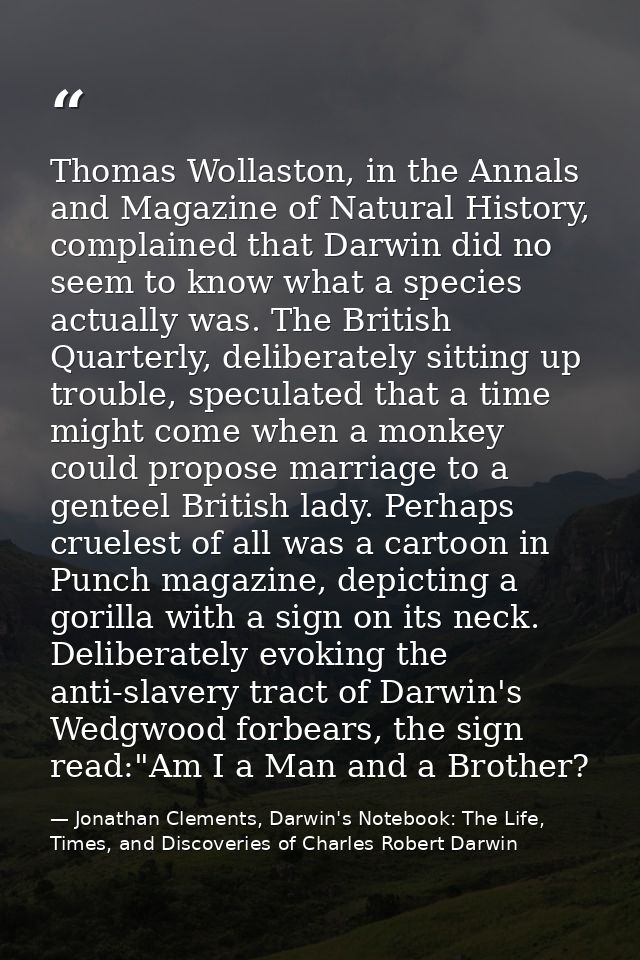 Thomas Wollaston, in the Annals and Magazine of Natural History, complained that Darwin did no seem to know what a speci — Jonathan Clements, Darwin's Notebook: The Life, Times, and Discoveries of Charles Robert Darwin