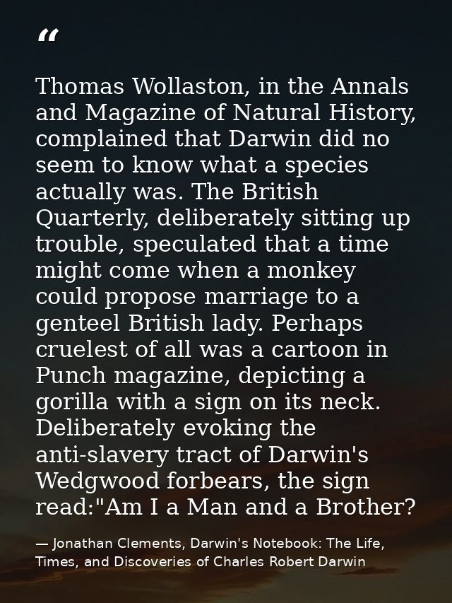 Thomas Wollaston, in the Annals and Magazine of Natural History, complained that Darwin did no seem to know what a speci — Jonathan Clements, Darwin's Notebook: The Life, Times, and Discoveries of Charles Robert Darwin