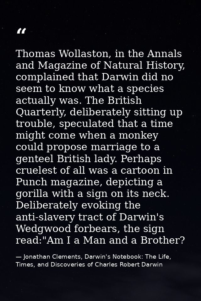 Thomas Wollaston, in the Annals and Magazine of Natural History, complained that Darwin did no seem to know what a speci — Jonathan Clements, Darwin's Notebook: The Life, Times, and Discoveries of Charles Robert Darwin