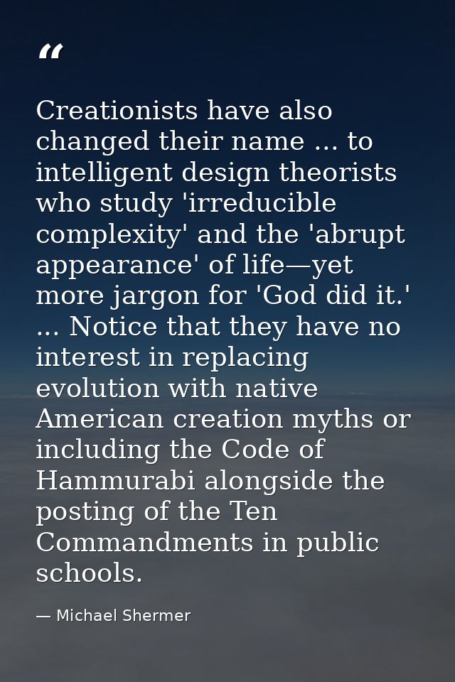 Creationists have also changed their name ... to intelligent design theorists who study 'irreducible complexity' and the — Michael Shermer