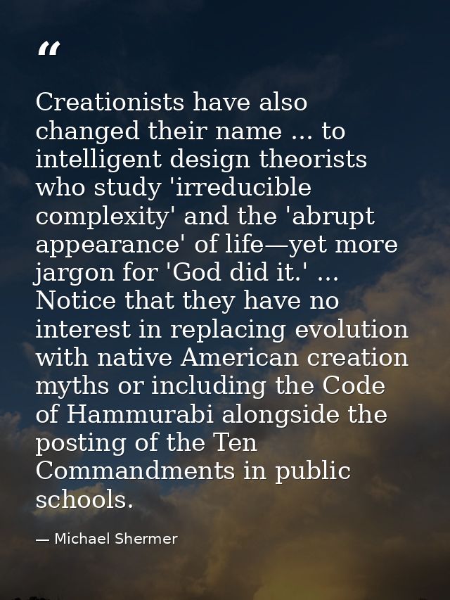 Creationists have also changed their name ... to intelligent design theorists who study 'irreducible complexity' and the — Michael Shermer