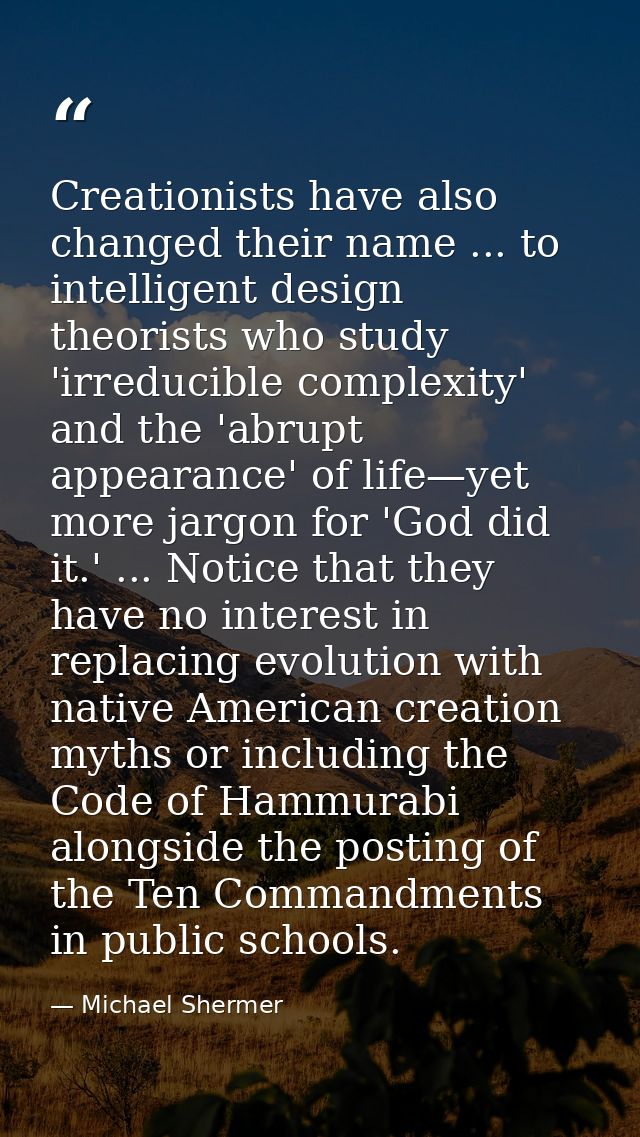 Creationists have also changed their name ... to intelligent design theorists who study 'irreducible complexity' and the — Michael Shermer