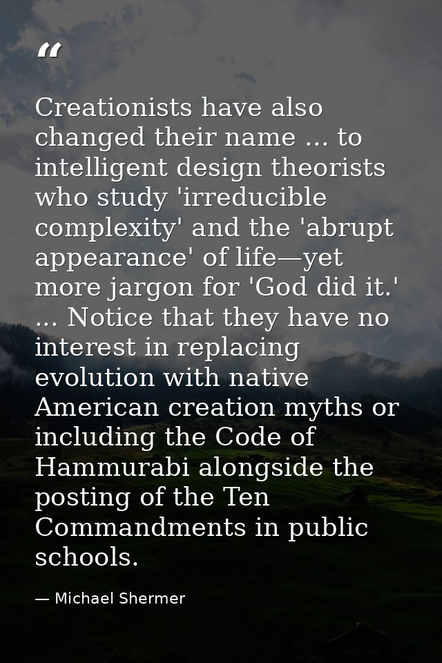 Creationists have also changed their name ... to intelligent design theorists who study 'irreducible complexity' and the — Michael Shermer