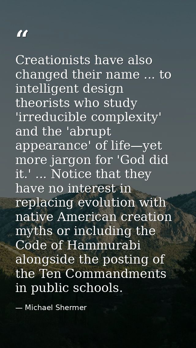 Creationists have also changed their name ... to intelligent design theorists who study 'irreducible complexity' and the — Michael Shermer