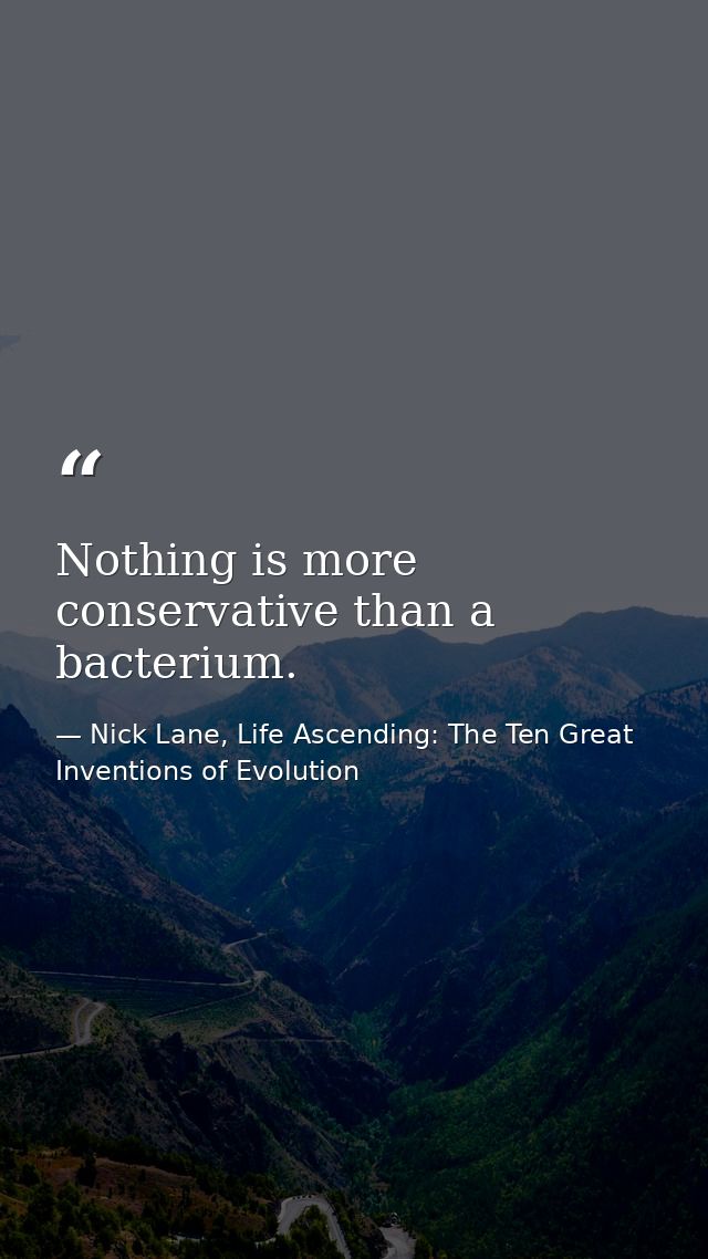 Nothing is more conservative than a bacterium. — Nick Lane, Life Ascending: The Ten Great Inventions of Evolution