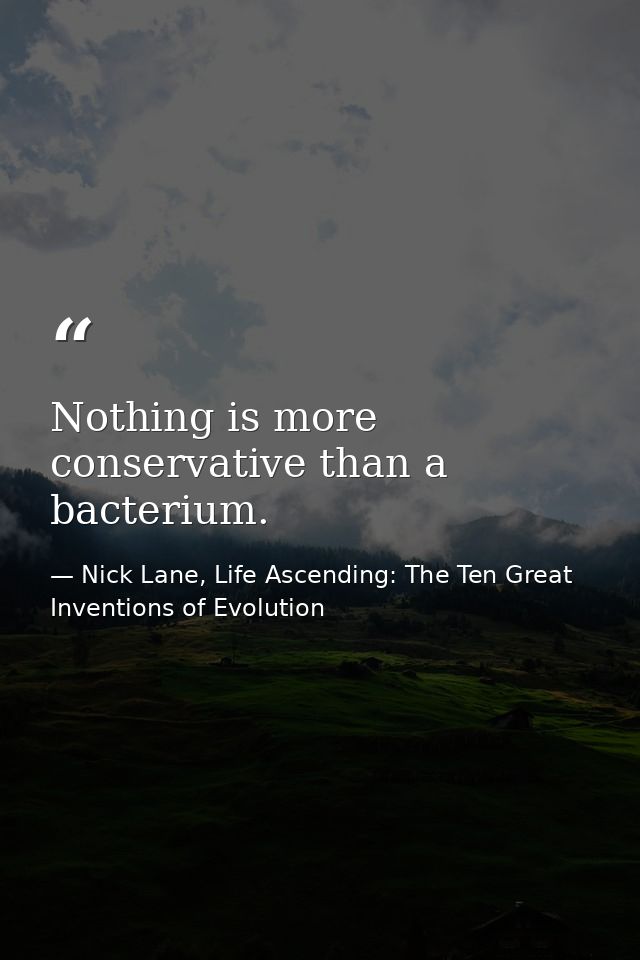 Nothing is more conservative than a bacterium. — Nick Lane, Life Ascending: The Ten Great Inventions of Evolution