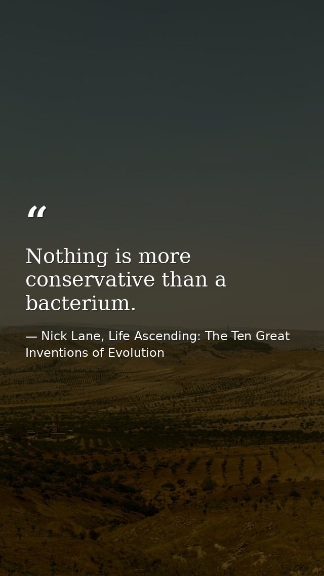 Nothing is more conservative than a bacterium. — Nick Lane, Life Ascending: The Ten Great Inventions of Evolution