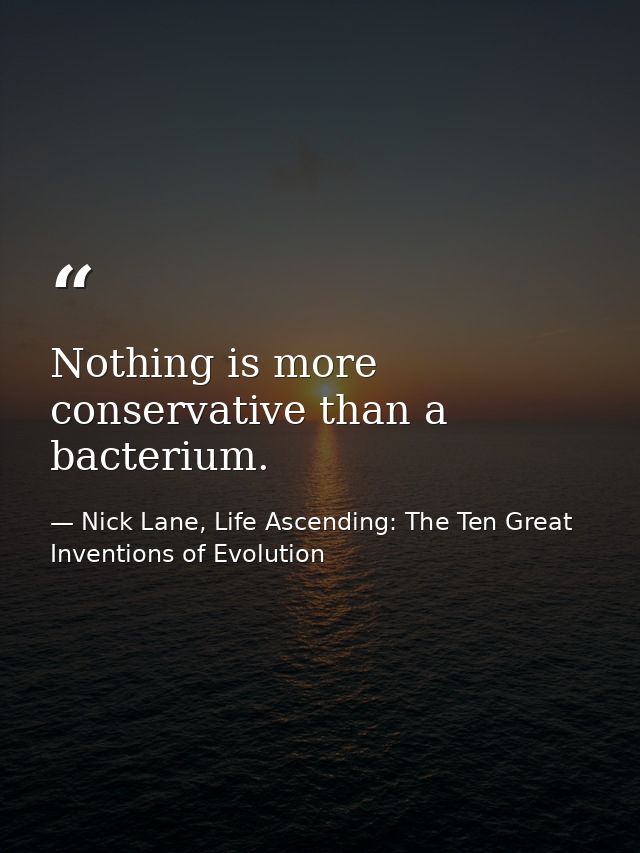 Nothing is more conservative than a bacterium. — Nick Lane, Life Ascending: The Ten Great Inventions of Evolution