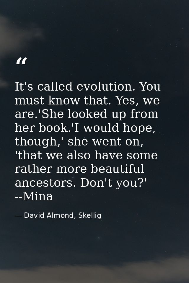 It's called evolution. You must know that. Yes, we are.'She looked up from her book.'I would hope, though,' she went on, — David Almond, Skellig