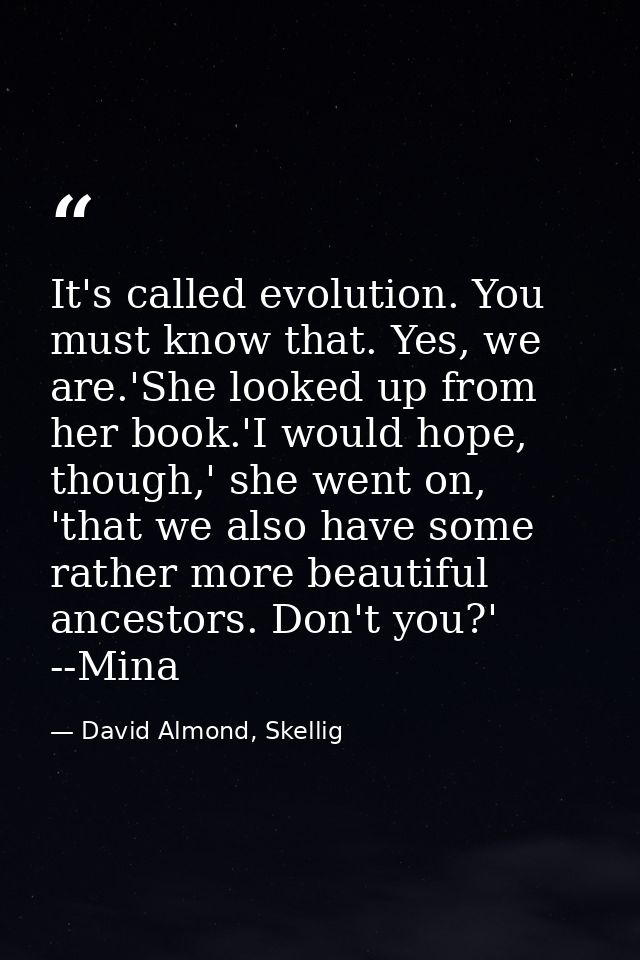 It's called evolution. You must know that. Yes, we are.'She looked up from her book.'I would hope, though,' she went on, — David Almond, Skellig
