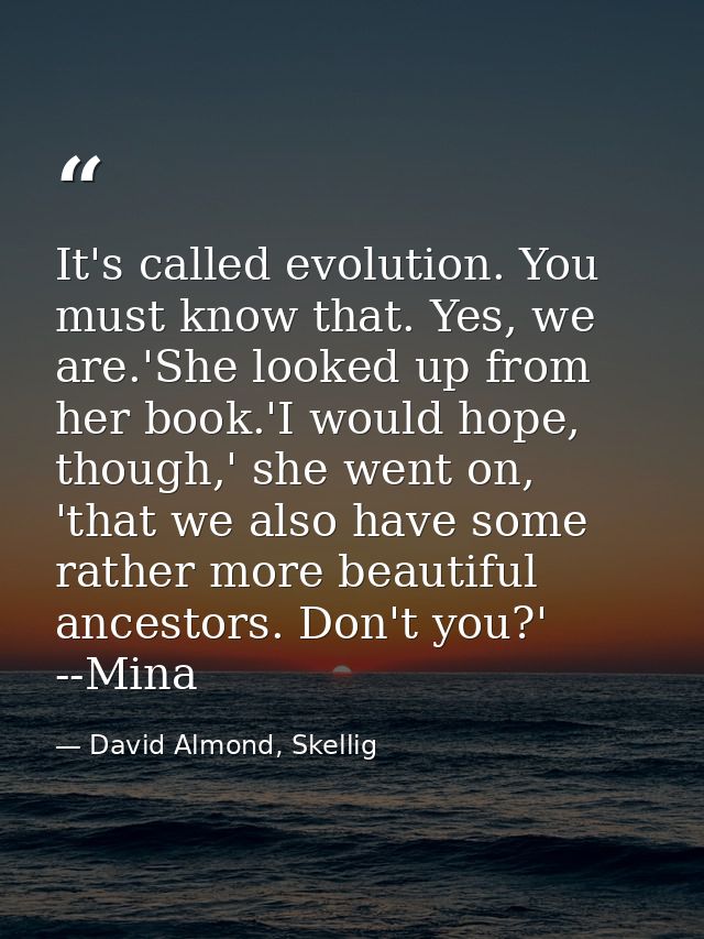 It's called evolution. You must know that. Yes, we are.'She looked up from her book.'I would hope, though,' she went on, — David Almond, Skellig