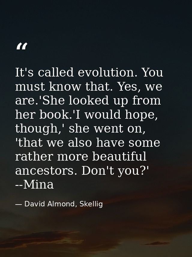 It's called evolution. You must know that. Yes, we are.'She looked up from her book.'I would hope, though,' she went on, — David Almond, Skellig