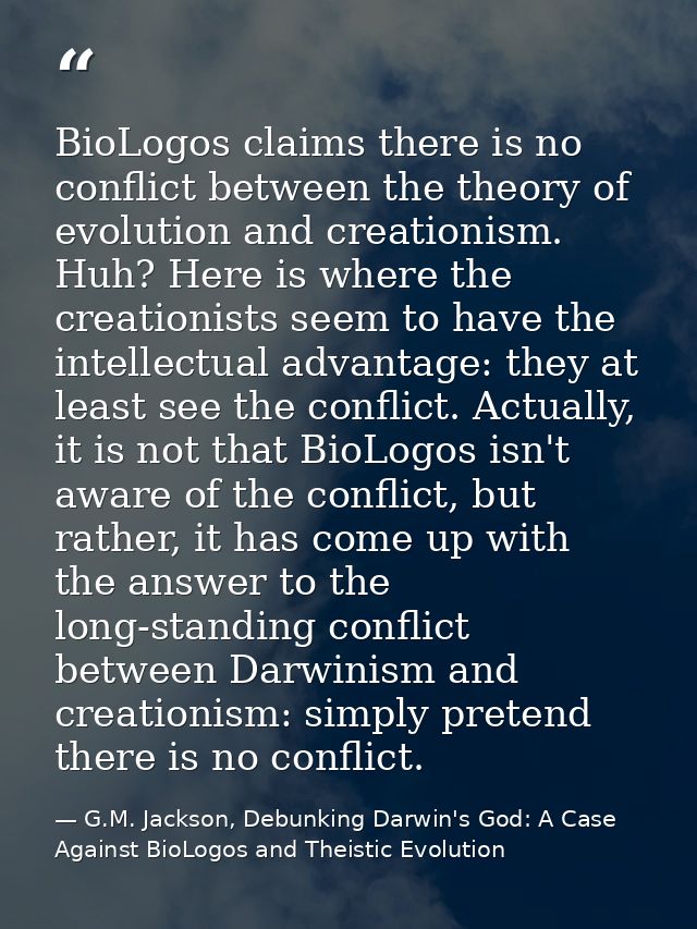 BioLogos claims there is no conflict between the theory of evolution and creationism. Huh? Here is where the creationist — G.M. Jackson, Debunking Darwin's God: A Case Against BioLogos and Theistic Evolution