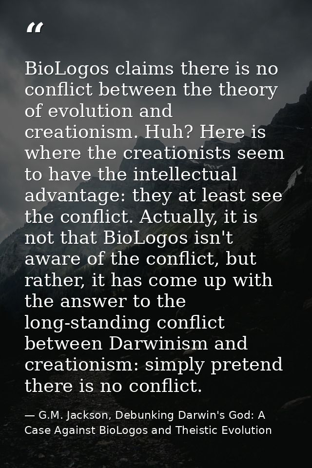 BioLogos claims there is no conflict between the theory of evolution and creationism. Huh? Here is where the creationist — G.M. Jackson, Debunking Darwin's God: A Case Against BioLogos and Theistic Evolution