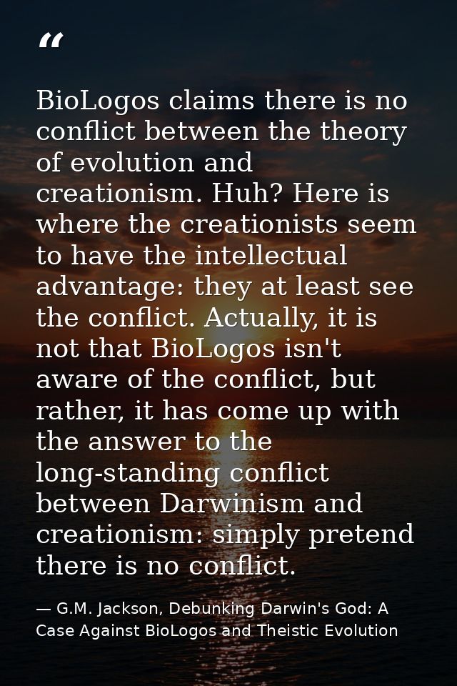 BioLogos claims there is no conflict between the theory of evolution and creationism. Huh? Here is where the creationist — G.M. Jackson, Debunking Darwin's God: A Case Against BioLogos and Theistic Evolution