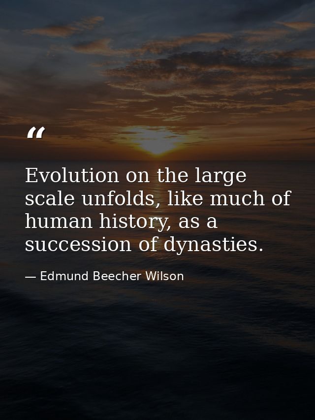 Evolution on the large scale unfolds, like much of human history, as a succession of dynasties. — Edmund Beecher Wilson