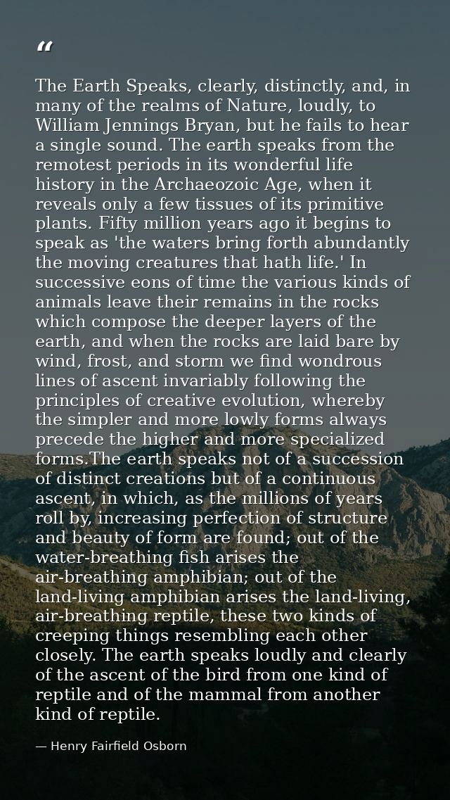 The Earth Speaks, clearly, distinctly, and, in many of the realms of Nature, loudly, to William Jennings Bryan, but he f — Henry Fairfield Osborn