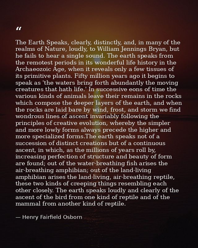 The Earth Speaks, clearly, distinctly, and, in many of the realms of Nature, loudly, to William Jennings Bryan, but he f — Henry Fairfield Osborn