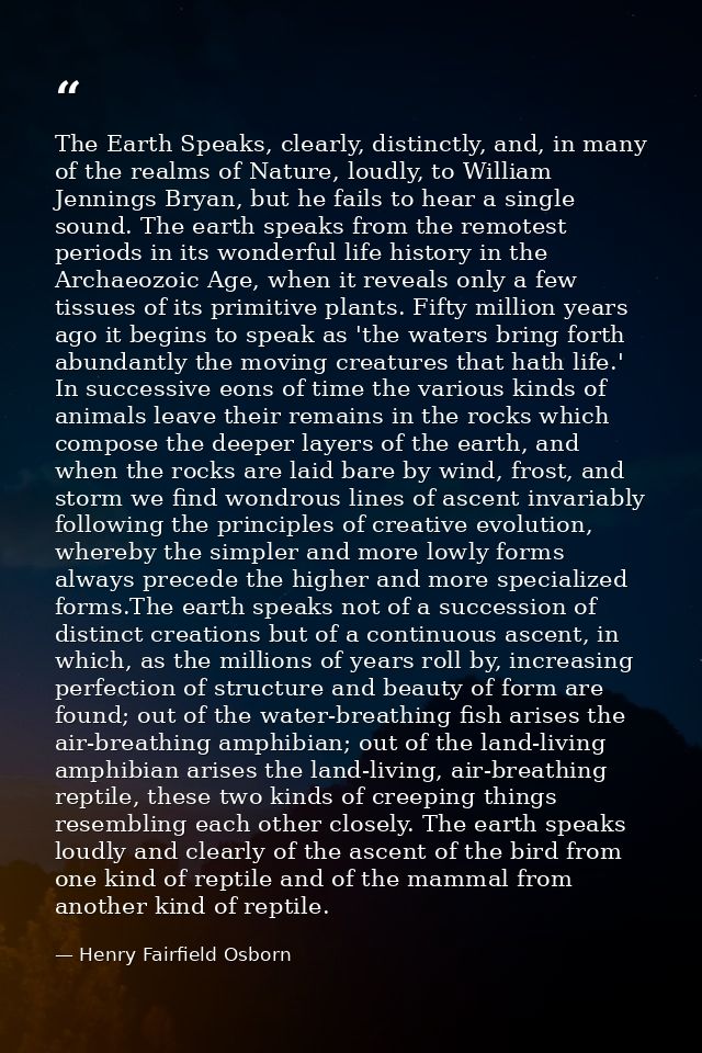 The Earth Speaks, clearly, distinctly, and, in many of the realms of Nature, loudly, to William Jennings Bryan, but he f — Henry Fairfield Osborn