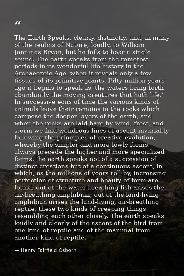 The Earth Speaks, clearly, distinctly, and, in many of the realms of Nature, loudly, to William Jennings Bryan, but he f — Henry Fairfield Osborn