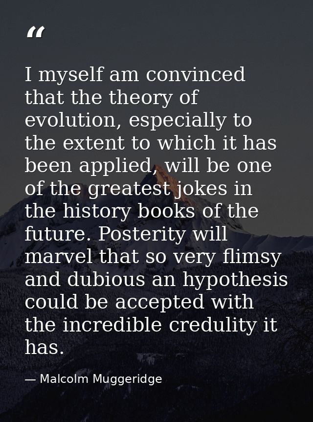 I myself am convinced that the theory of evolution, especially to the extent to which it has been applied, will be one o — Malcolm Muggeridge