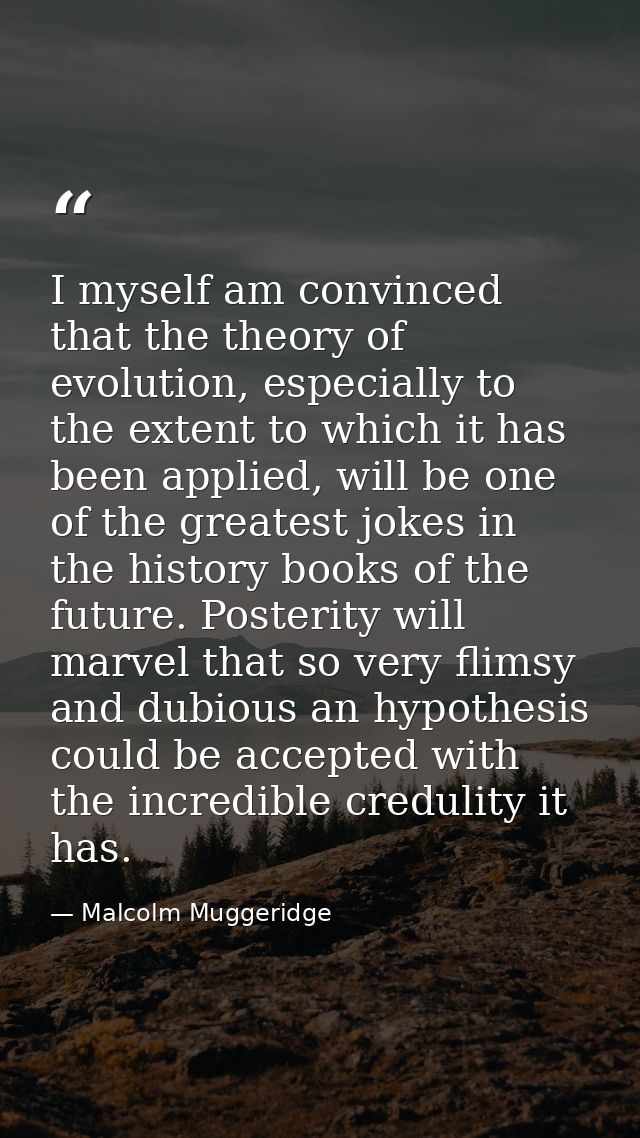 I myself am convinced that the theory of evolution, especially to the extent to which it has been applied, will be one o — Malcolm Muggeridge