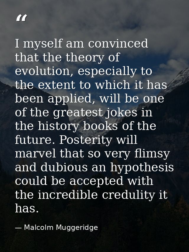 I myself am convinced that the theory of evolution, especially to the extent to which it has been applied, will be one o — Malcolm Muggeridge