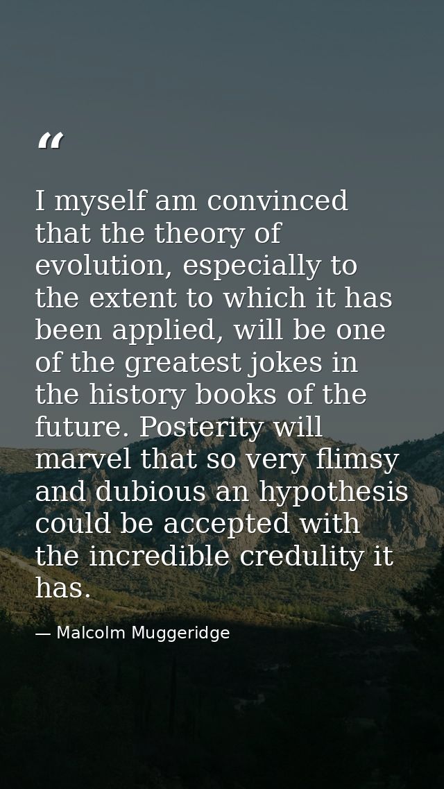 I myself am convinced that the theory of evolution, especially to the extent to which it has been applied, will be one o — Malcolm Muggeridge