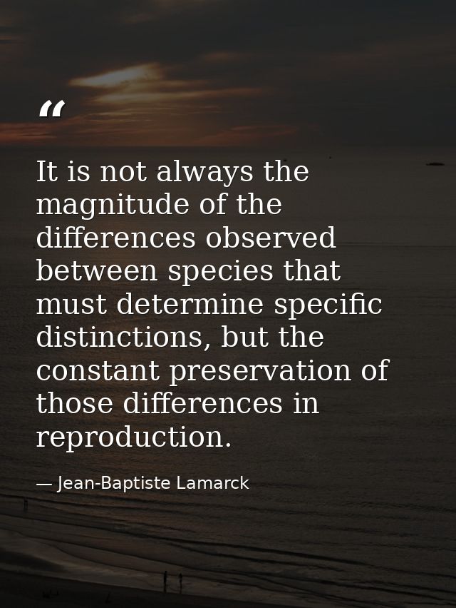 It is not always the magnitude of the differences observed between species that must determine specific distinctions, bu — Jean-Baptiste Lamarck