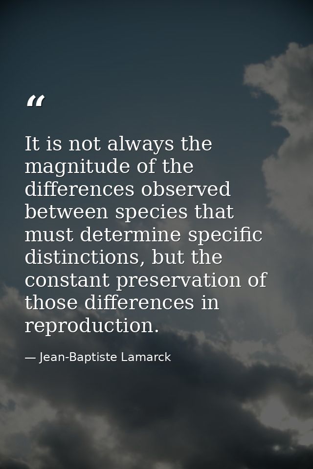 It is not always the magnitude of the differences observed between species that must determine specific distinctions, bu — Jean-Baptiste Lamarck